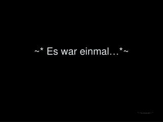 ~* Es war einmal…*~