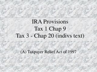 IRA Provisions Tax 1 Chap 9 Tax 3 - Chap 20 (indivs text)