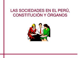 LAS SOCIEDADES EN EL PERÚ, CONSTITUCIÓN Y ÓRGANOS