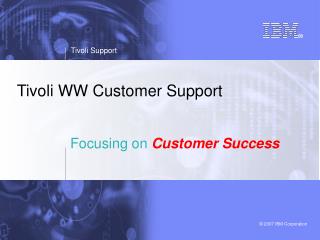 Tivoli WW Customer Support Focusing on Customer Success
