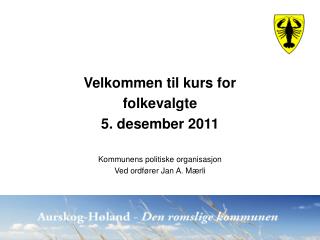 Velkommen til kurs for folkevalgte 5. desember 2011 Kommunens politiske organisasjon