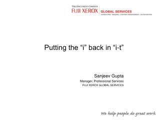 Putting the “i” back in “i-t” Sanjeev Gupta Manager, Professional Services