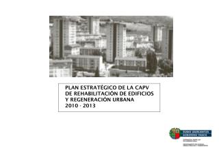 PLAN ESTRATÉGICO DE LA CAPV DE REHABILITACIÓN DE EDIFICIOS Y REGENERACIÓN URBANA 2010 - 2013