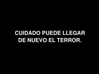 CUIDADO PUEDE LLEGAR DE NUEVO EL TERROR.