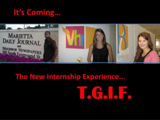 It’s Coming… The New Internship Experience ... T.G.I.F.