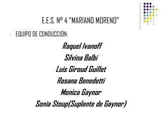 E.E.S. N° 4 “MARIANO MORENO” EQUIPO DE CONDUCCIÓN: Raquel Ivanoff Silvina Balbi