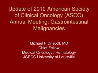 Michael F Driscoll, MD Chief Fellow Medical Oncology / Hematology JGBCC University of Louisville