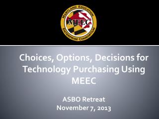 Choices, Options, Decisions for Technology Purchasing Using MEEC ASBO Retreat November 7, 2013