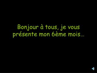 Bonjour à tous, je vous présente mon 6ème mois…