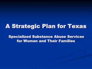 A Strategic Plan for Texas Specialized Substance Abuse Services for Women and Their Families