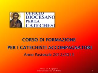 CORSO DI FORMAZIONE PER I CATECHISTI ACCOMPAGNATORI Anno Pastorale 2012/2013