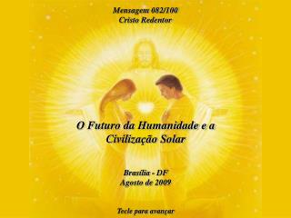 O Futuro da Humanidade e a Civilização Solar Brasília - DF Agosto de 2009 Tecle para avançar