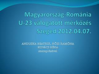 Magyarország-Románia U-23 válogatott mérkőzés Szeged 2012.04.07.