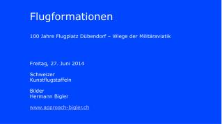 Flugformationen 100 Jahre Flugplatz Dübendorf – Wiege der Militäraviatik Freitag, 27. Juni 2014