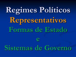 Regimes Políticos Representativos Formas de Estado e Sistemas de Governo