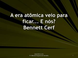 A era atômica veio para ficar... E nós? Bennett Cerf