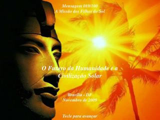 O Futuro da Humanidade e a Civilização Solar Brasília - DF Novembro de 2009 Tecle para avançar