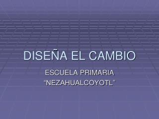 DISEÑA EL CAMBIO