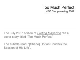 The July 2007 edition of Surfing Magazine ran a cover story titled “Too Much Perfect”.