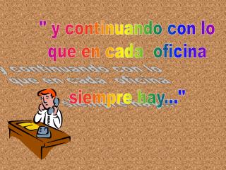 &quot; y continuando con lo que en cada oficina siempre hay...&quot;