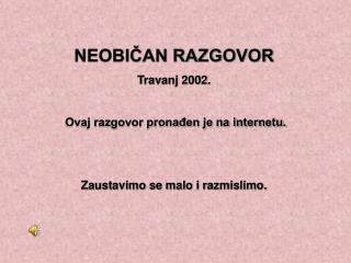 NEOBIČAN RAZGOVOR Travanj 2002. Ovaj razgovor pronađen je na internetu.