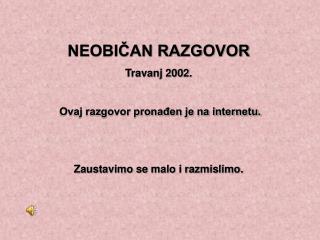 NEOBIČAN RAZGOVOR Travanj 2002. Ovaj razgovor pronađen je na internetu.