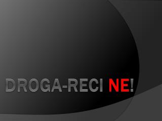 DROGA-RECI NE !