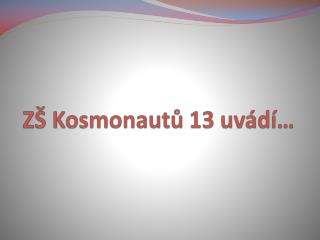 ZŠ Kosmonautů 13 uvádí…