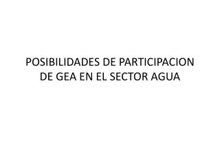 POSIBILIDADES DE PARTICIPACION DE GEA EN EL SECTOR AGUA