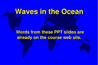 Waves in the Ocean Words from these PPT slides are already on the course web site.
