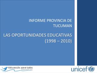 INFORME PROVINCIA DE TUCUMAN LAS OPORTUNIDADES EDUCATIVAS (1998 – 2010)
