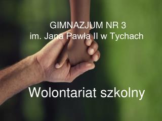 GIMNAZJUM NR 3 im. Jana Pawła II w Tychach Wolontariat szkolny