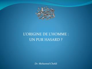 L’ORIGINE DE L’HOMME : UN PUR HASARD ? Dr. Mohamed Chekli