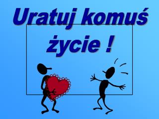 Uratuj komuś życie !