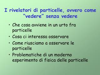 I rivelatori di particelle, ovvero come “ vedere ” senza vedere