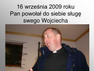 16 września 2009 roku Pan powołał do siebie sługę swego Wojciecha