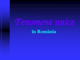 Fenomene unice în România