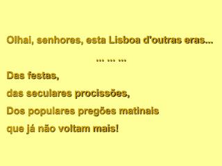 Olhai, senhores, esta Lisboa d'outras eras... ... ... ... Das festas, das seculares procissões,