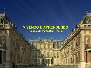 VIVENDO E APRENDENDO Palácio de Versailles – Paris