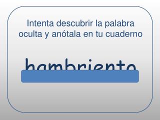 Intenta descubrir la palabra oculta y anótala en tu cuaderno