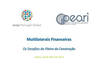 Multilaterais Financeiras Os Desafios da Fileira da Construção Lisboa, 18 de Abril de 2012