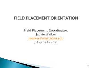 FIELD PLACEMENT ORIENTATION Field Placement Coordinator: Jackie Walker jwalker@mail.sdsu
