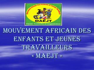 MOUVEMENT AFRICAIN DES ENFANTS ET JEUNES TRAVAILLEURS « maejt »