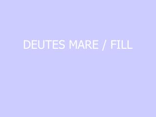 DEUTES MARE / FILL