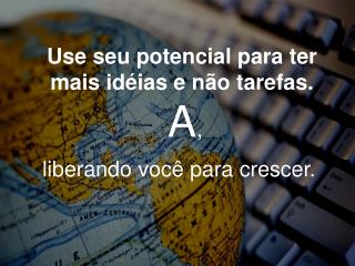 Use seu potencial para ter mais idéias e não tarefas. A ,