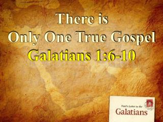 There is Only One True Gospel Galatians 1:6-10