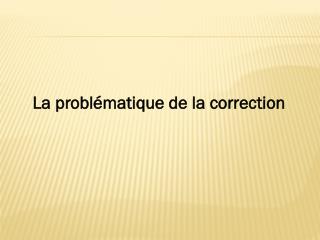 La problématique de la correction