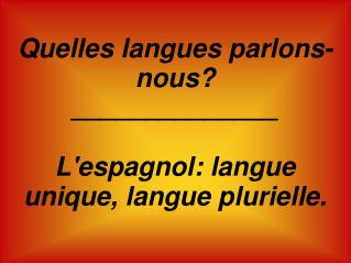 Quelles langues parlons-nous? ______________ L'espagnol: langue unique, langue plurielle.