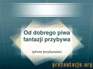 Od dobrego piwa fantazji przybywa (piwne przykazania)