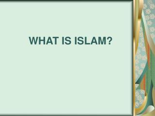 WHAT IS ISLAM?